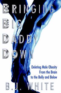 Cover image for Bringing Big Daddy Down: Deleting Male Obesity from the Brain to the Belly and Below