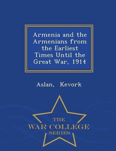 Cover image for Armenia and the Armenians from the Earliest Times Until the Great War, 1914 - War College Series