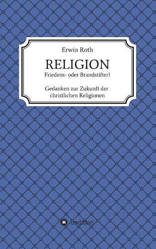 Cover image for RELIGION - Friedens- oder Brandstifter?: Gedanken zur Zukunft der christlichen Religionen