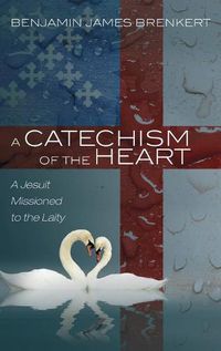 Cover image for A Catechism of the Heart: A Jesuit Missioned to the Laity