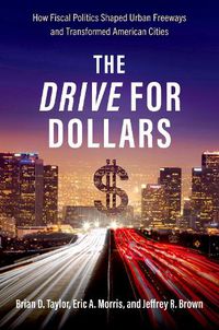 Cover image for The Drive for Dollars: How Fiscal Politics Shaped Urban Freeways and Transformed American Cities