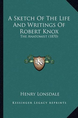 Cover image for A Sketch of the Life and Writings of Robert Knox: The Anatomist (1870)