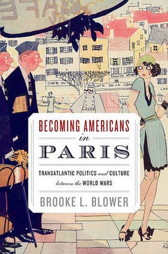 Cover image for Becoming Americans in Paris: Transatlantic Politics and Culture between the World Wars