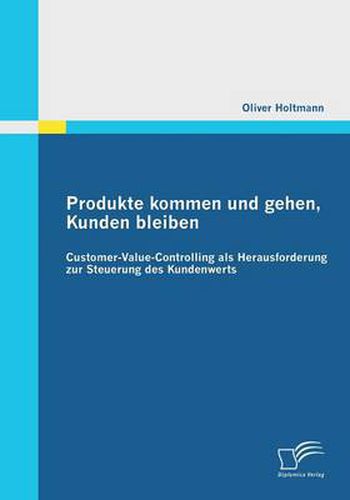 Cover image for Produkte kommen und gehen, Kunden bleiben: Customer-Value-Controlling als Herausforderung zur Steuerung des Kundenwerts