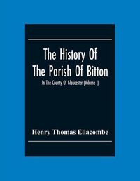 Cover image for The History Of The Parish Of Bitton, In The County Of Gloucester (Volume I)