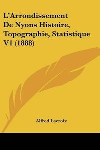 Cover image for L'Arrondissement de Nyons Histoire, Topographie, Statistique V1 (1888)