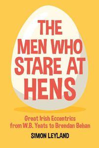 Cover image for The Men Who Stare at Hens: Great Irish Eccentrics, from WB Yeats to Brendan Behan