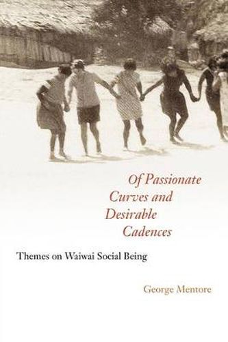 Cover image for Of Passionate Curves and Desirable Cadences: Themes on Waiwai Social Being