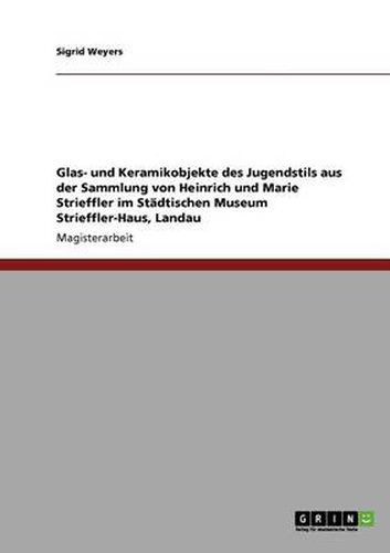 Cover image for Glas- und Keramikobjekte des Jugendstils aus der Sammlung von Heinrich und Marie Strieffler im Stadtischen Museum Strieffler-Haus, Landau