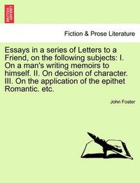 Cover image for Essays in a Series of Letters to a Friend, on the Following Subjects: I. on a Man's Writing Memoirs to Himself. II. on Decision of Character. III. on the Application of the Epithet Romantic. Etc. the Fourth Edition