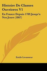 Cover image for Histoire de Classes Ouvrieres V1: En France Depuis 1789 Jusqu'a Nos Jours (1867)