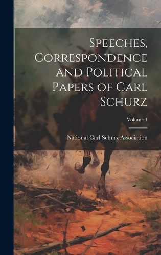 Cover image for Speeches, Correspondence and Political Papers of Carl Schurz; Volume 1