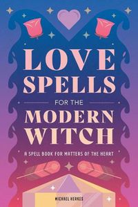 Cover image for Love Spells for the Modern Witch: A Spell Book for Matters of the Heart