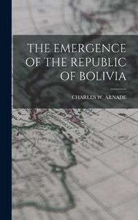 Cover image for The Emergence of the Republic of Bolivia