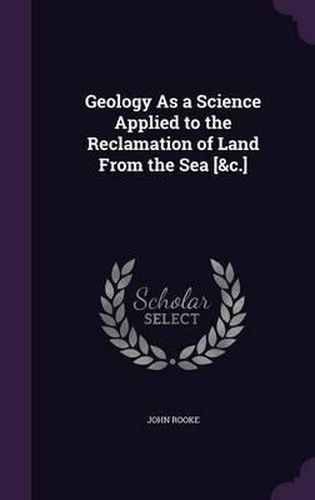 Cover image for Geology as a Science Applied to the Reclamation of Land from the Sea [&C.]