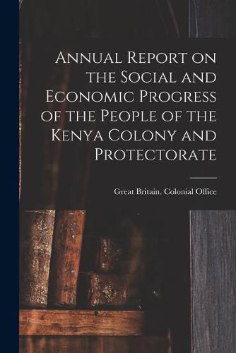 Cover image for Annual Report on the Social and Economic Progress of the People of the Kenya Colony and Protectorate