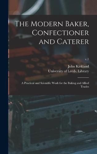 Cover image for The Modern Baker, Confectioner and Caterer: a Practical and Scientific Work for the Baking and Allied Trades; v.1