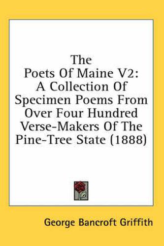 Cover image for The Poets of Maine V2: A Collection of Specimen Poems from Over Four Hundred Verse-Makers of the Pine-Tree State (1888)