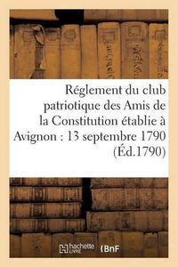 Cover image for Reglement Du Club Patriotique Des Amis de la Constitution A Avignon Le 13 Septembre 1790