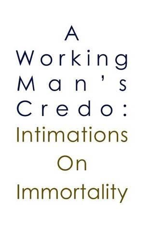 Cover image for A Working Man's Credo: Intimations in Immortality