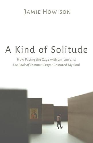 Cover image for A Kind of Solitude: How Pacing the Cage with an Icon and the Book of Common Prayer Restored My Soul