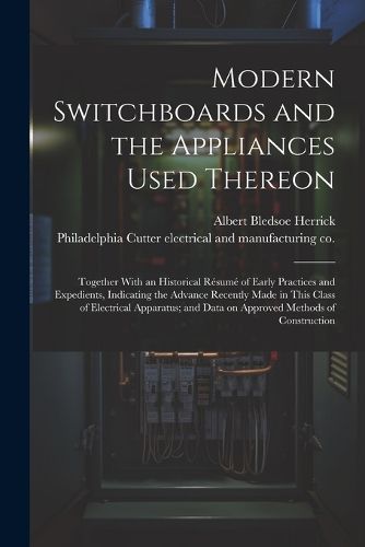 Cover image for Modern Switchboards and the Appliances Used Thereon; Together With an Historical Resume of Early Practices and Expedients, Indicating the Advance Recently Made in This Class of Electrical Apparatus; and Data on Approved Methods of Construction
