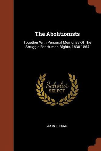 The Abolitionists: Together with Personal Memories of the Struggle for Human Rights, 1830-1864