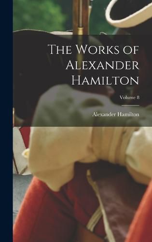 Cover image for The Works of Alexander Hamilton; Volume 8