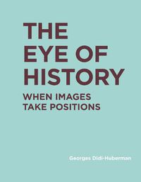 Cover image for The Eye of History: When Images Take Positions