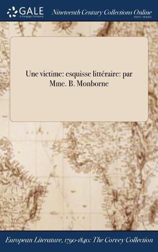 Cover image for Une Victime: Esquisse Litteraire: Par Mme. B. Monborne