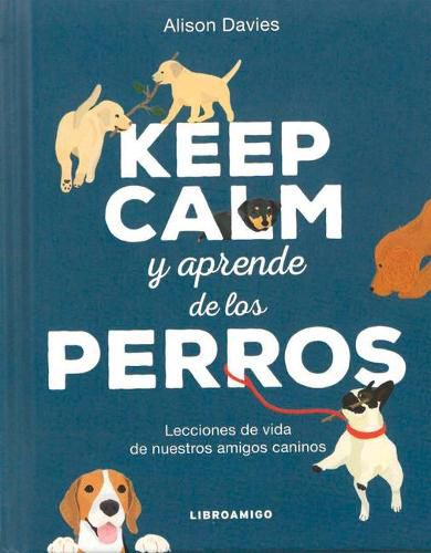 Keep Calm Y Aprende de Los Perros: Lecciones de Vida de Nuestros Amigos Caninos