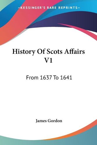 Cover image for History of Scots Affairs V1: From 1637 to 1641