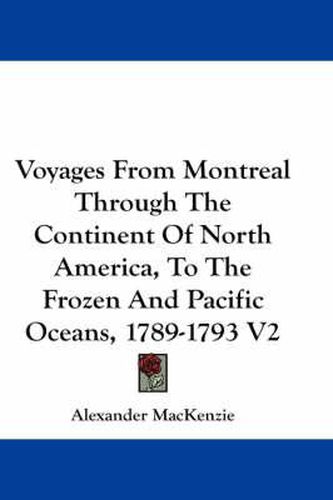 Voyages from Montreal Through the Continent of North America, to the Frozen and Pacific Oceans, 1789-1793 V2