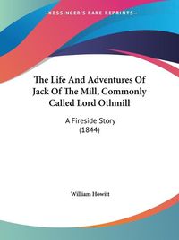 Cover image for The Life And Adventures Of Jack Of The Mill, Commonly Called Lord Othmill: A Fireside Story (1844)