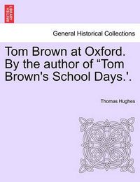 Cover image for Tom Brown at Oxford. by the Author of Tom Brown's School Days.'. Volume I.