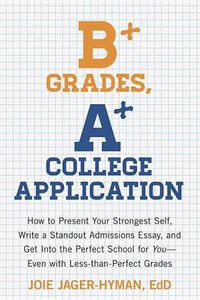 Cover image for B+ Grades, A+ College Application: How to Present Your Strongest Self, Write a Standout Admissions Essay, and Get Into the Perfect School for You