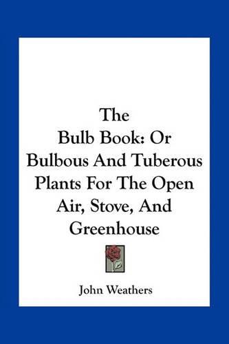 Cover image for The Bulb Book: Or Bulbous and Tuberous Plants for the Open Air, Stove, and Greenhouse