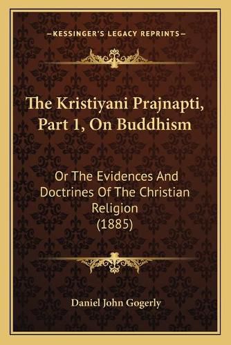 Cover image for The Kristiyani Prajnapti, Part 1, on Buddhism: Or the Evidences and Doctrines of the Christian Religion (1885)