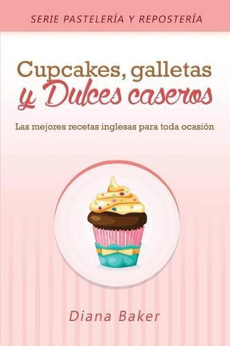 Cupcakes, Galletas y Dulces Caseros: Las mejores recetas inglesas para toda ocasion