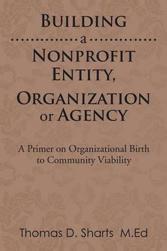 Cover image for Building a Nonprofit Entity, Organization or Agency: A Primer on Organizational Birth to Community Viability