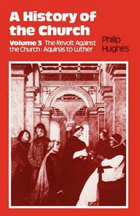 Cover image for A History of the Church: The Revolt Against the Church: Aquinas to Luther