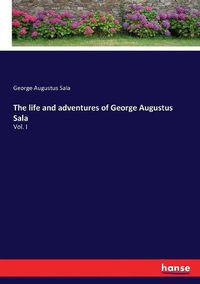 Cover image for The life and adventures of George Augustus Sala: Vol. I