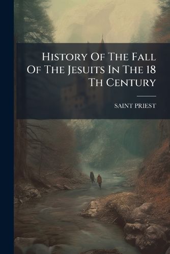 Cover image for History Of The Fall Of The Jesuits In The 18 Th Century