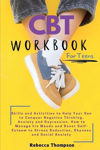 Cover image for CBT Workbook for Teens: Skills and Activities to Help Your Son to Conquer Negative Thinking, Anxiety and Depression. How to Manage his Moods and Boost Self- Esteem to Stress Reduction, Shyness and Social Anxiety.