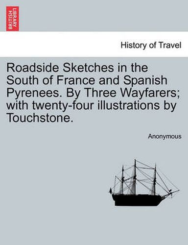 Cover image for Roadside Sketches in the South of France and Spanish Pyrenees. by Three Wayfarers; With Twenty-Four Illustrations by Touchstone.