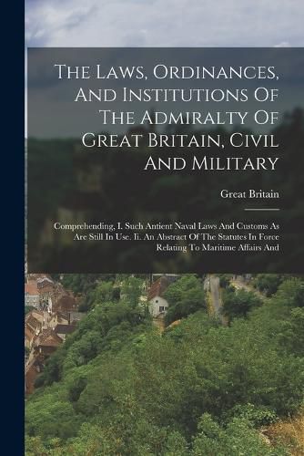 The Laws, Ordinances, And Institutions Of The Admiralty Of Great Britain, Civil And Military