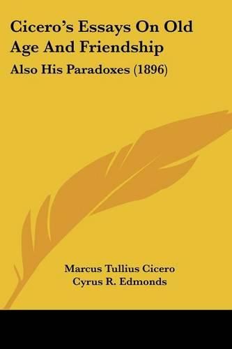 Cover image for Cicero's Essays on Old Age and Friendship: Also His Paradoxes (1896)