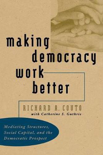 Making Democracy Work Better: Mediating Structures, Social Capital and the Democratic Prospect