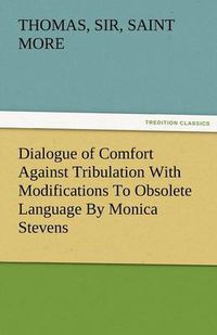 Cover image for Dialogue of Comfort Against Tribulation with Modifications to Obsolete Language by Monica Stevens