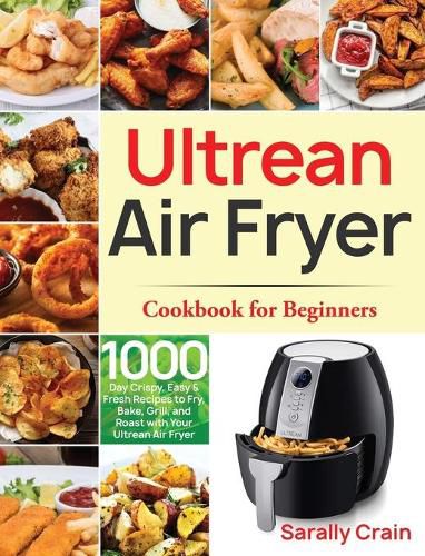 Cover image for Ultrean Air Fryer Cookbook for Beginners: 1000-Day Crispy, Easy & Fresh Recipes to Fry, Bake, Grill, and Roast with Your Ultrean Air Fryer